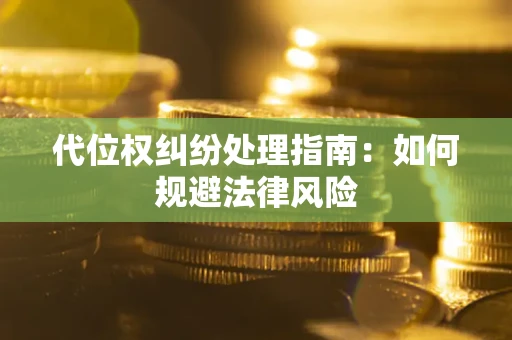 济南代位权纠纷处理指南:如何规避法律风险 济南代位权纠纷处理指南:如何规避法律风险