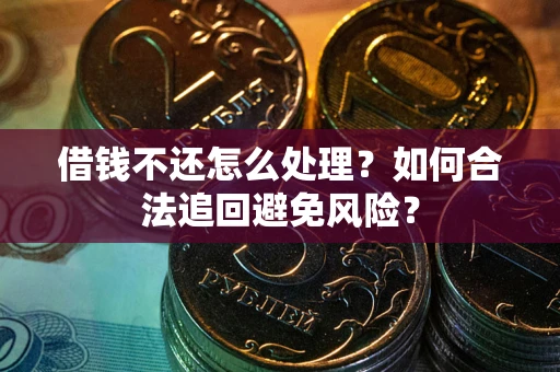济南借钱不还怎么处理？如何合法追回避免风险？