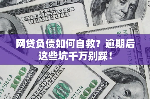 济南网贷负债如何自救？逾期后这些坑千万别踩！