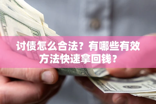 济南讨债怎么合法？有哪些有效方法快速拿回钱？