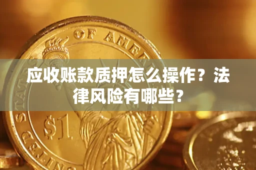 济南应收账款质押怎么操作？法律风险有哪些？