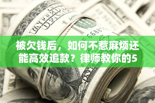济南被欠钱后，如何不惹麻烦还能高效追款？律师教你的5步合法讨债法