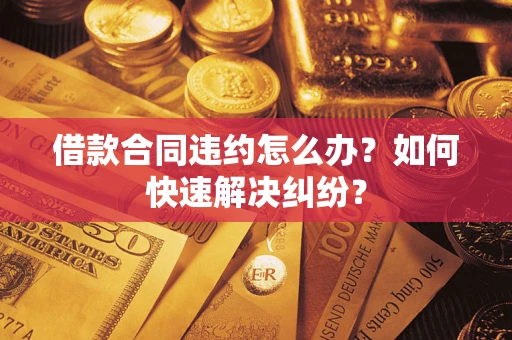 济南借款合同违约怎么办？如何快速解决纠纷？