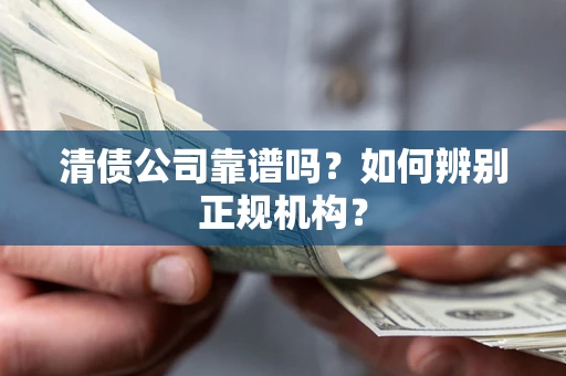 济南清债公司靠谱吗？如何辨别正规机构？