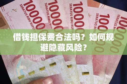 济南借钱担保费合法吗？如何规避隐藏风险？