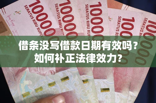 济南借条没写借款日期有效吗？如何补正法律效力？