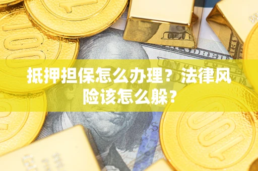 济南抵押担保怎么办理？法律风险该怎么躲？