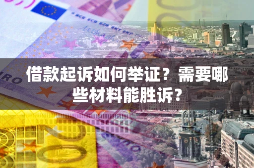 济南借款起诉如何举证？需要哪些材料能胜诉？