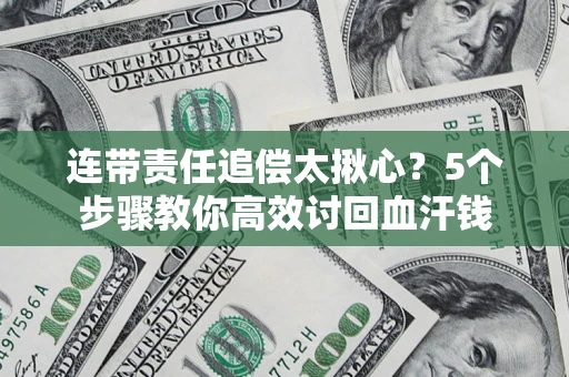 济南连带责任追偿太揪心？5个步骤教你高效讨回血汗钱