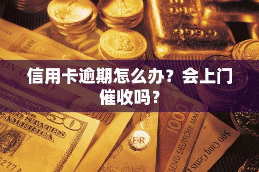 济南信用卡逾期怎么办？会上门催收吗？