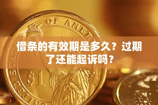 济南借条的有效期是多久？过期了还能起诉吗？