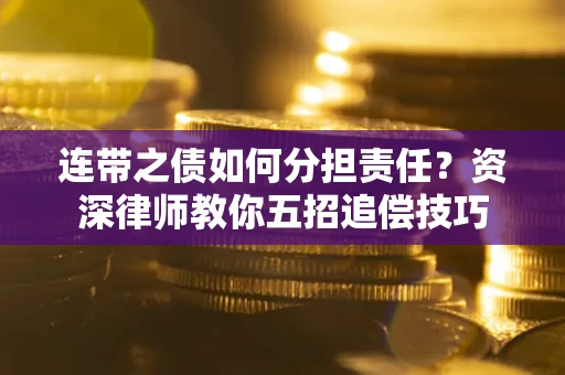 济南连带之债如何分担责任？资深律师教你五招追偿技巧