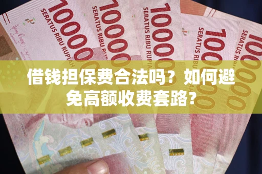 济南借钱担保费合法吗？如何避免高额收费套路？