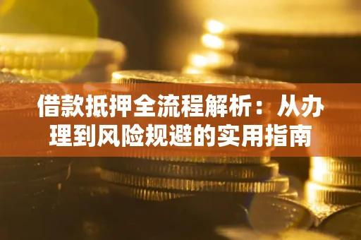 济南借款抵押全流程解析：从办理到风险规避的实用指南