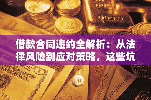 济南借款合同违约全解析：从法律风险到应对策略，这些坑别再踩！