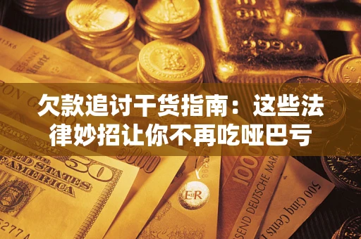 济南欠款追讨干货指南：这些法律妙招让你不再吃哑巴亏