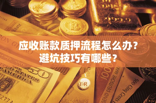 济南应收账款质押流程怎么办？避坑技巧有哪些？
