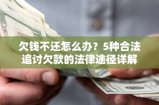济南欠钱不还怎么办？5种合法追讨欠款的法律途径详解
